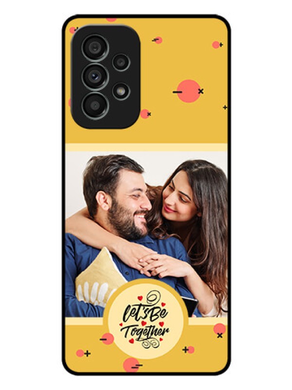Custom Galaxy A73 5G Photo Printing on Glass Case - Lets be Together Design